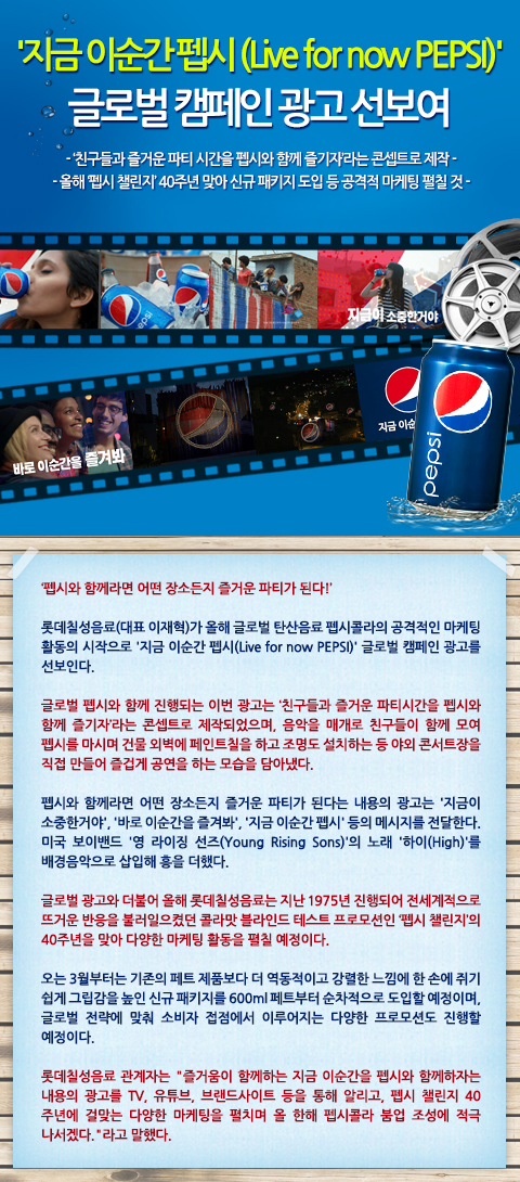 
'지금 이순간 펩시 (Live for now PEPSI)' 글로벌 캠페인 광고 선보여 

- ‘친구들과 즐거운 파티 시간을 펩시와 함께 즐기자’라는 콘셉트로 제작

- 올해 ‘펩시 챌린지’ 40주년 맞아 신규 패키지 도입 등 공격적 마케팅 펼칠 것
 

 

 

‘펩시와 함께라면 어떤 장소든지 즐거운 파티가 된다!’

 

롯데칠성음료(대표 이재혁)가 올해 글로벌 탄산음료 펩시콜라의 공격적인 마케팅 활동의 시작으로 '지금 이순간 펩시(Live for now PEPSI)' 글로벌 캠페인 광고를 선보인다. 

 

글로벌 펩시와 함께 진행되는 이번 광고는 ‘친구들과 즐거운 파티시간을 펩시와 함께 즐기자’라는 콘셉트로 제작되었으며, 음악을 매개로 친구들이 함께 모여 펩시를 마시며 건물 외벽에 페인트칠을 하고 조명도 설치하는 등 야외 콘서트장을 직접 만들어 즐겁게 공연을 하는 모습을 담아냈다. 

 

펩시와 함께라면 어떤 장소든지 즐거운 파티가 된다는 내용의 광고는 '지금이 소중한거야', '바로 이순간을 즐겨봐', '지금 이순간 펩시' 등의 메시지를 전달한다. 미국 보이밴드 '영 라이징 선즈(Young Rising Sons)'의 노래 '하이(High)'를 배경음악으로 삽입해 흥을 더했다. 

 

글로벌 광고와 더불어 올해 롯데칠성음료는 지난 1975년 진행되어 전세계적으로 뜨거운 반응을 불러일으켰던 콜라맛 블라인드 테스트 프로모션인 ‘펩시 챌린지’의 40주년을 맞아 다양한 마케팅 활동을 펼칠 예정이다. 

 

오는 3월부터는 기존의 페트 제품보다 더 역동적이고 강렬한 느낌에 한 손에 쥐기 쉽게 그립감을 높인 신규 패키지를 600ml 페트부터 순차적으로 도입할 예정이며, 글로벌 전략에 맞춰 소비자 접점에서 이루어지는 다양한 프로모션도 진행할 예정이다. 

 

롯데칠성음료 관계자는 “즐거움이 함께하는 지금 이순간을 펩시와 함께하자는 내용의 광고를 TV, 유튜브, 브랜드사이트 등을 통해 알리고, 펩시 챌린지 40주년에 걸맞는 다양한 마케팅을 펼치며 올 한해 펩시콜라 붐업 조성에 적극 나서겠다.”라고 말했다.